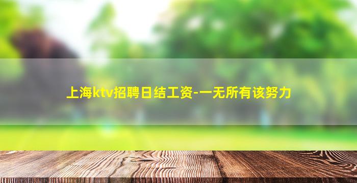 上海ktv招聘日结工资-一无所有该努力