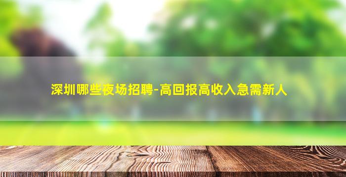 深圳哪些夜场招聘-高回报高收入急需新人